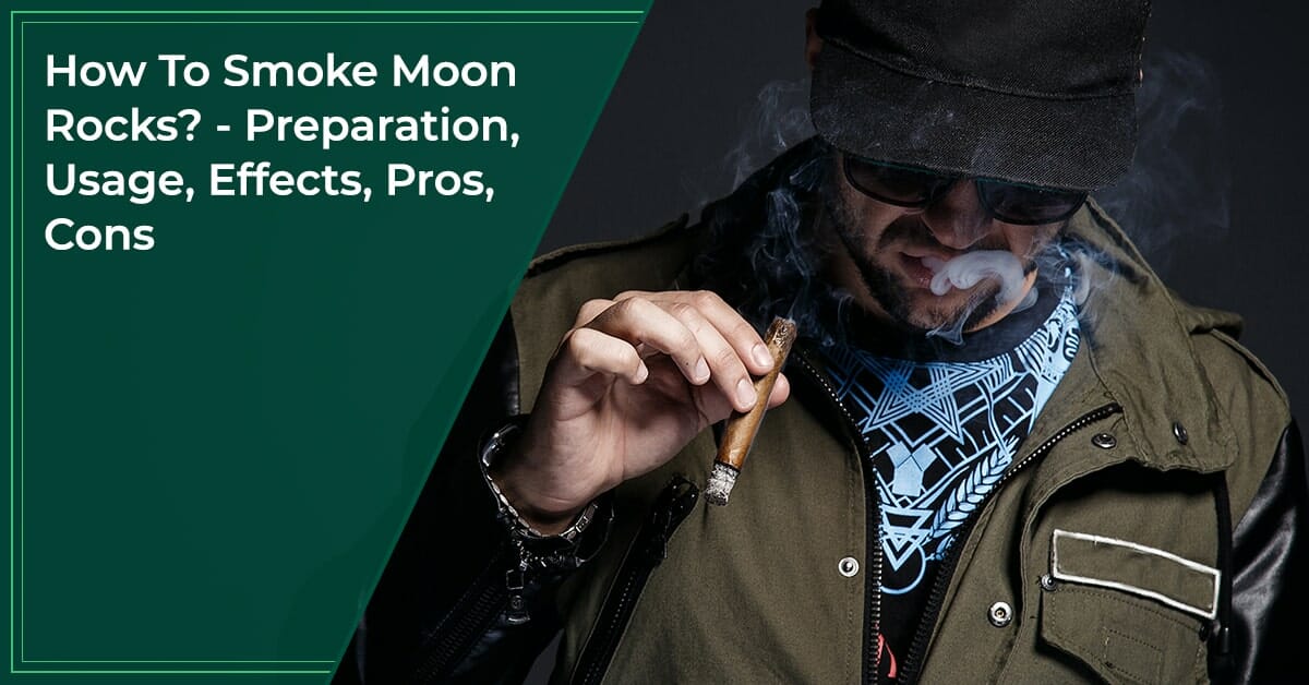 How To Smoke Moon Rocks? Preparation, Usage, Effects, Pros, Cons